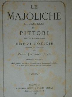 Le Maioliche di Castelli ed i pittori che le illustrarono. Brevi notizie storiche ed artistiche. Seconda edizione. Modificata e corretta, in molte parti interamente rifatta e di non poche notizie inedite accresciuta - Vincenzo Bindi - copertina