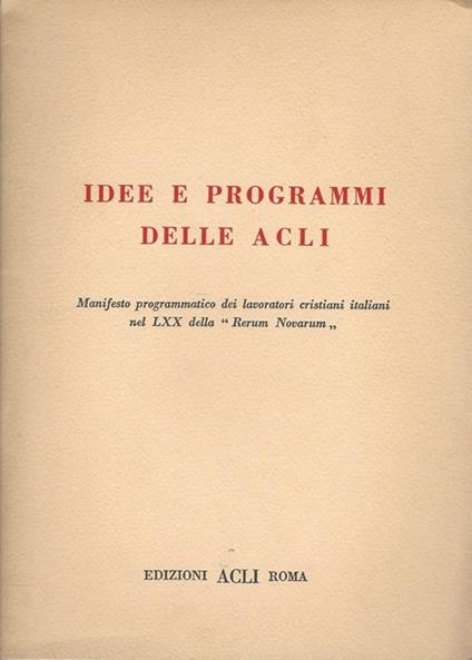Idee e programmi delle ACLI. Manifesto programmatico dei lavoratori cristiani italiani nel LXX della "Rerum Novarum" - copertina