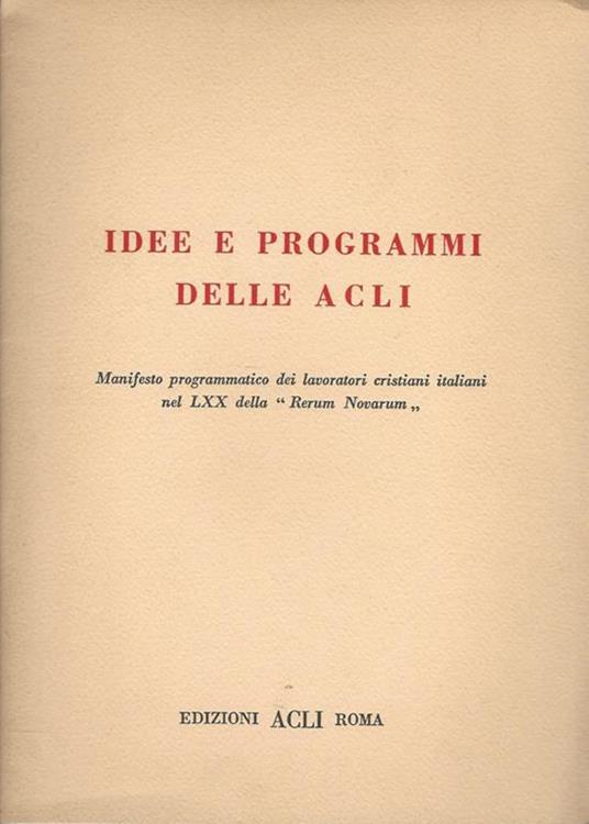 Idee e programmi delle ACLI. Manifesto programmatico dei lavoratori cristiani italiani nel LXX della "Rerum Novarum" - copertina