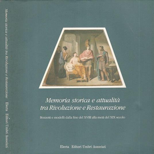 Memoria storica e attualità tra Rivoluzione e Restaurazione. Bozzetti e modelli dalla fine del XVII alla metà del XIX secolo - copertina