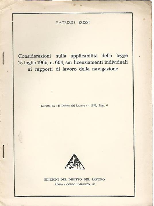 Considerazioni sulla applicabilità della legge 15 luglio 1966, n. 604, sui licenziamenti individuali ai rapporti di lavoro della navigazione. Estratto da "Il diritto del lavoro", 1973 Fasc. 6 - Patrizio Rossi - copertina