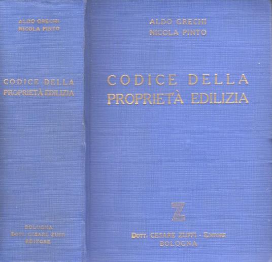 Codice della proprietà edilizia. Raccolta delle disposizioni legislative coordinate per voci, annotate e corredate di indici: alfabetico per voci, cronologico per disposizioni e alfabetico per materia - Aldo Grechi - copertina