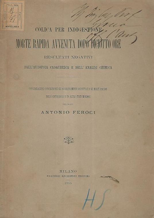 Colica per indigestione morte rapida avvenuta dopo diciotto ore. Resultati negativi dell'autopsia cadaverica e dell'analisi chimica. Considerazioni concernenti gli avvelenamenti sospettati e le morti rapide nelle enteralgie e in altri stati morbosi - Antonio Feroci - copertina