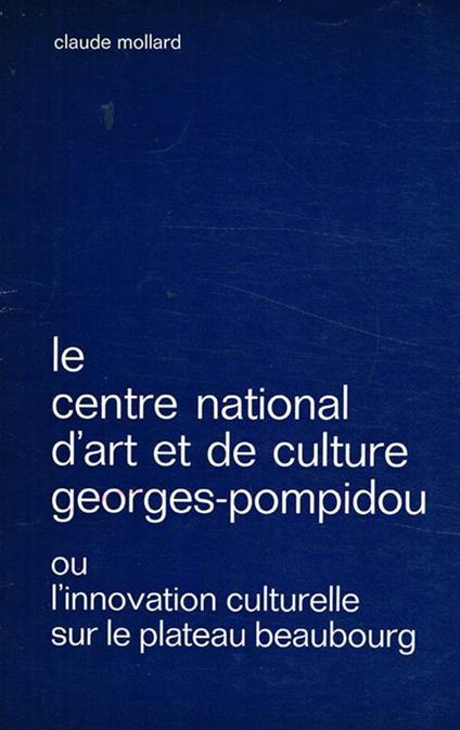 Le centre national d'art et de culture Georges-Pompidou ou l'innovation culturelle sur le plateau beaubourg - Claude Mollard - copertina