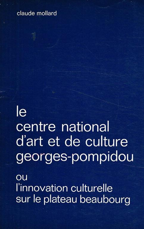 Le centre national d'art et de culture Georges-Pompidou ou l'innovation culturelle sur le plateau beaubourg - Claude Mollard - copertina