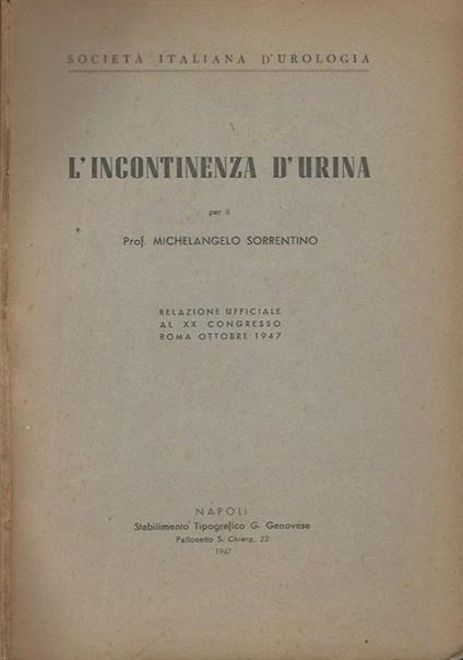 L' incontinenza d'urina. Relazione ufficiale al XX Congresso - Roma Ottobre 1947 - Maria Pia Sorrentino - copertina