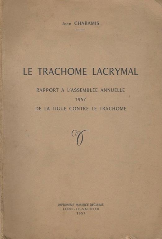 Le trachome lacrymal. Rapport a l'Assemblée Annuelle 1957 - De la ligue contre le trachome - Jean Charamis - copertina