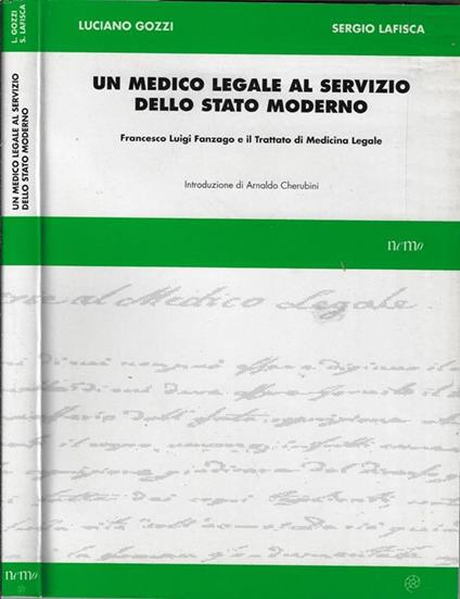 Un medico legale al servizio dello stato moderno. Francesco Luigi Fanzago e il Trattato di Medicina Legale - Luciano Gozzi - copertina