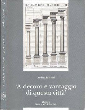 A decoro e vantaggio di questa città. Archi colonne capitelli. La scultura decorativa a Bologna: problemi di tutela e conservazione - Andrea Santucci - copertina