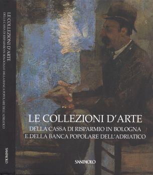 Le collezioni d' arte. della Cassa di Risparmio in Bologna e della Banca Popolare dell' Adriatico - Anna Coliva - copertina
