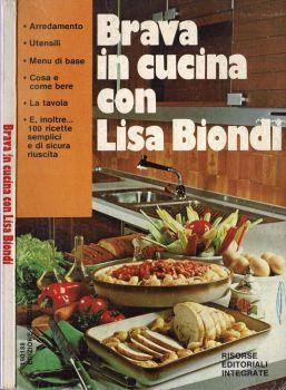 Brava in cucina con Lisa Biondi. Arredamento, utensili, menù di base, la tavola e inoltre 100 ricette semplici e di sicura riuscita - Lisa Biondi - copertina