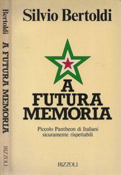 A futura memorie. Piccolo Pantheon di Italiani sicuramente rispettabili - Silvio Bertoldi - copertina