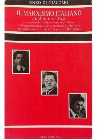 Il marxismo italiano Analisi e critica con particolare riferimento ai problemi dell'organizzazione e della strategia ai fini della trasformazione in Gramsci, Togliatti e Berlinguer - Enzo Di Giacomo - copertina