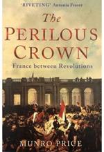 The Perilous Crown France between Revolutions