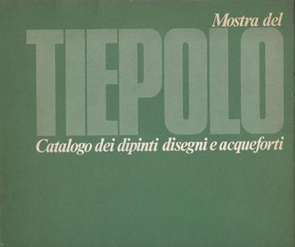 Mostra del Tiepolo. I Catalogo dei dipinti. II. Catalogo dei disegni e acqueforti - Alberto Rizzi - copertina