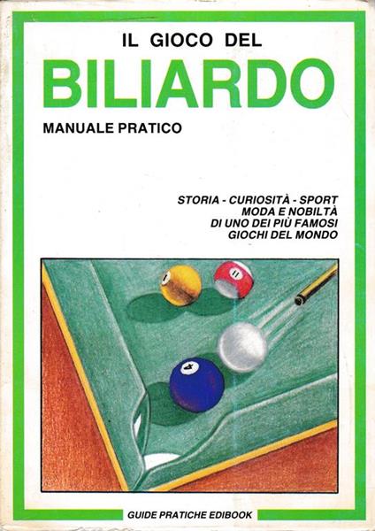 gioco del Biliardo. Manuale pratico. Storia - curiosità - sport - moda e nobiltà di uno dei più famosi giochi del mondo - copertina