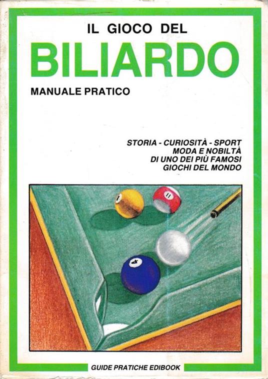 gioco del Biliardo. Manuale pratico. Storia - curiosità - sport - moda e nobiltà di uno dei più famosi giochi del mondo - copertina