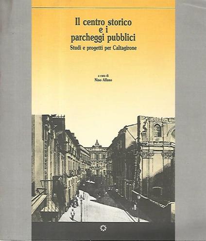 centro storico e i parcheggi pubblici. Studi e progetti per Caltagirone - Nino Alfano - copertina