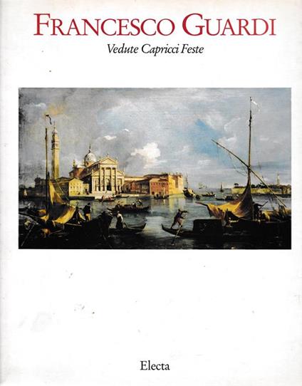 Francesco Guardi. Vedute, Capricci, Feste - Alessandro Bettagno - copertina
