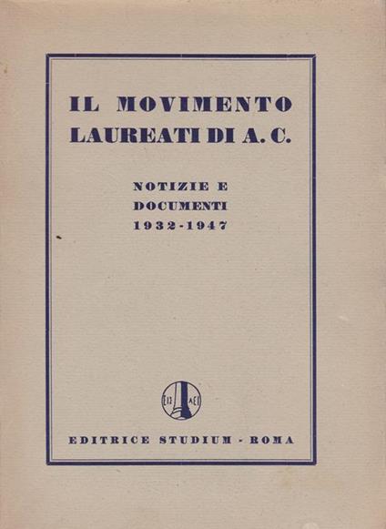 Il movimento Laureati di A. C. (Azione Cattolica). Notizie e documenti (1932-1947) - copertina