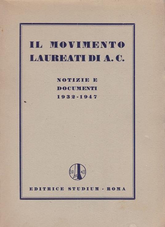 Il movimento Laureati di A. C. (Azione Cattolica). Notizie e documenti (1932-1947) - copertina