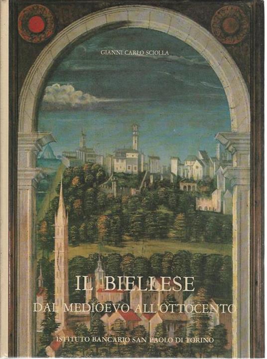 Il biellese dal medioevo all'ottocento - Gianni Carlo Sciolla - copertina