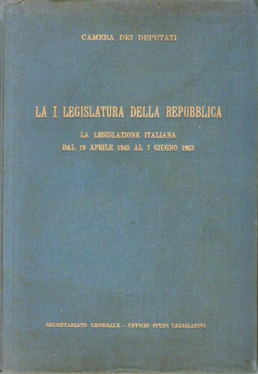 La I^ LEGISLATURA DELLA REPUBBLICA la legislazione italiana dal 19 aprile 1948 al 7 giugno 1953 - CAMERA DEI DEPUTATI - copertina