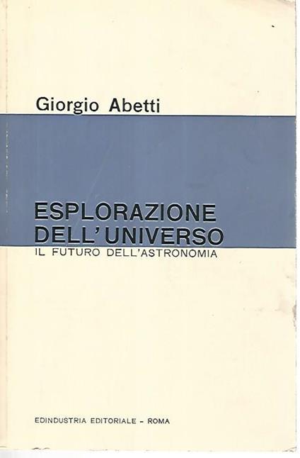 Esplorazione dell'universo. Il futuro dell'astronomia - Giorgio Abetti - copertina
