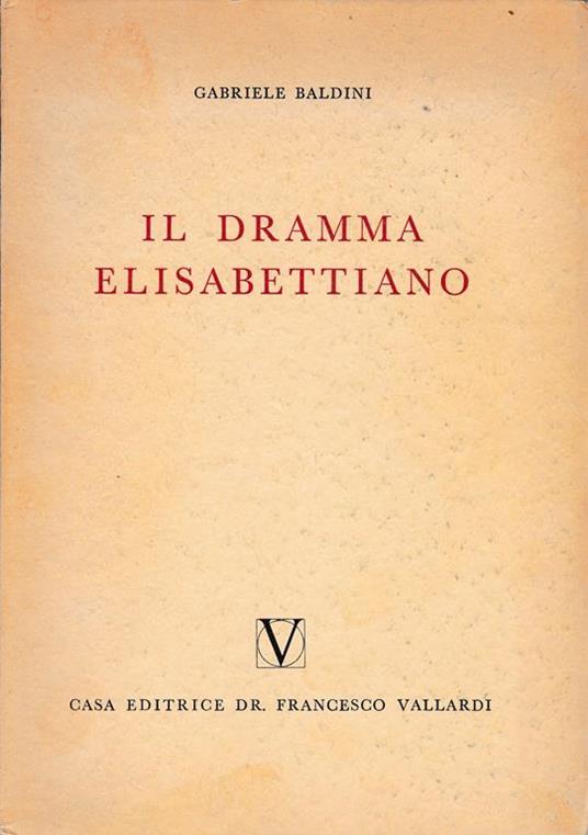 Il dramma Elisabettiano. Con due capitoli sul teatro inglese della restaurazione e del settecento - Gabriele Baldini - copertina