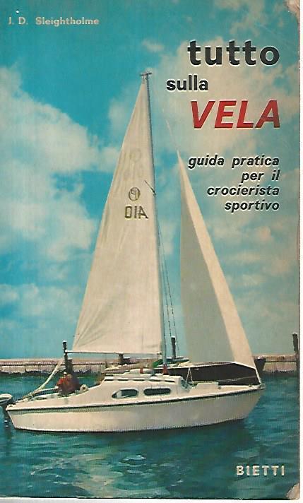 Tutto sulla vela. Guida pratica per il crocierista sportivo - J.D. Sleightholme - copertina