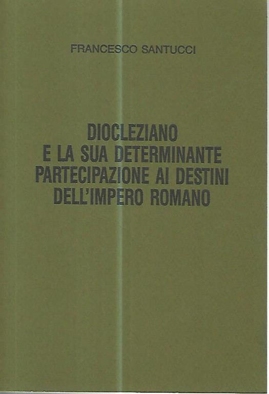 Diocleziano e la sua determinante partecipazione ai destini dell'impero romano - Francesco Santucci - copertina