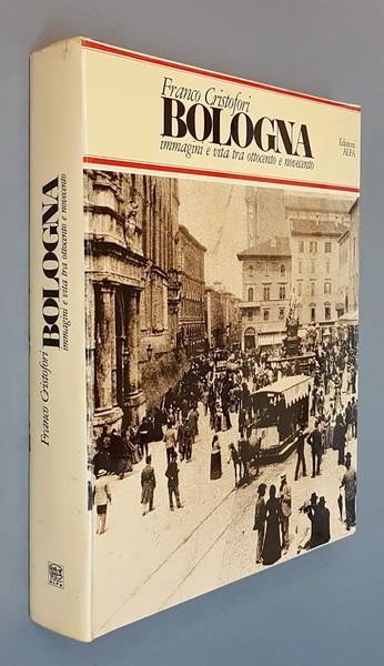 Bologna Immagini E Vita Fra Ottocento E Novecento - Franco Cristofori - copertina