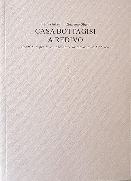 Casa Bottagisi A Redivo Contributi Per La Conoscenza E La Tutela Della Fabbrica Di: Kathia Arfani - copertina