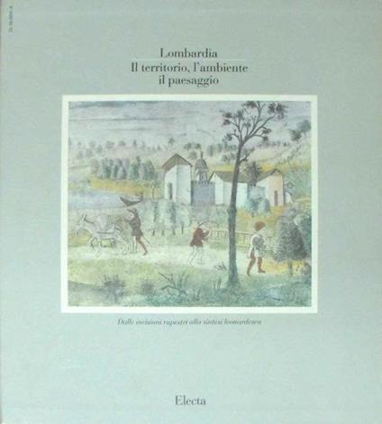 Lombardia Il Territorio, L'Ambiente, Il Paesaggio Dalle Incisioni Rupestri Alla Sintesi Leonardesca (Volume Primo) - Carlo Pirovano - copertina