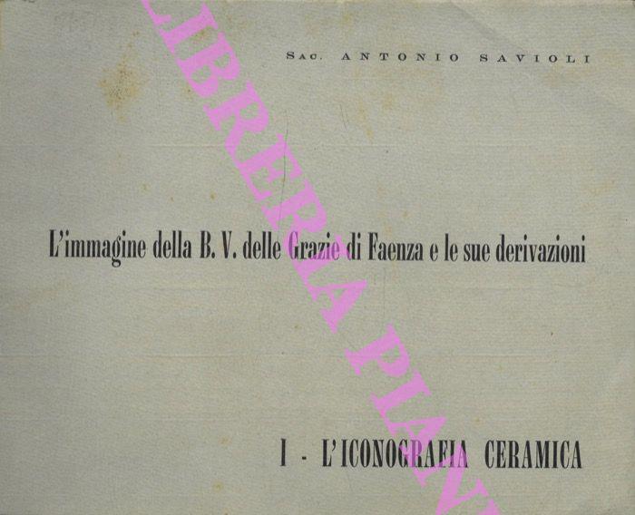 L' Immagine della B.V delle Grazie di Faenza e le sue derivazioni. Vol I: l'Iconografia e la ceramica.