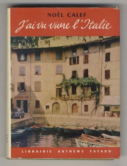 J'ai vu vivre l'Italie. (Piémont -Lombardie - Le Carneval de Venice - Emilie et autres lieux - Les marches - La Ville Eternelle - Le pouls de l'Italie - Don Camillo et Peppone - La Sardaigne - La Sicilie - Tranches napolitaines - L'addition-Il conto - Noel Calef - copertina