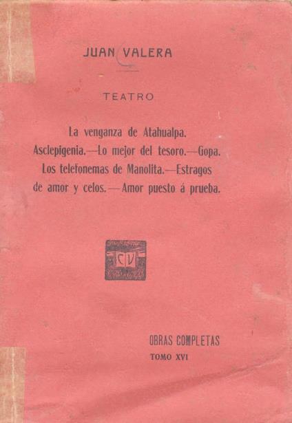Teatro. Le venganza de Atahualpa. Asclepigenia. Le mejor del tesoro. Gopa. Los telefomemas de Manolita. Estragos de amor y celos. Amor puesto à prueba - Juan Valera - copertina