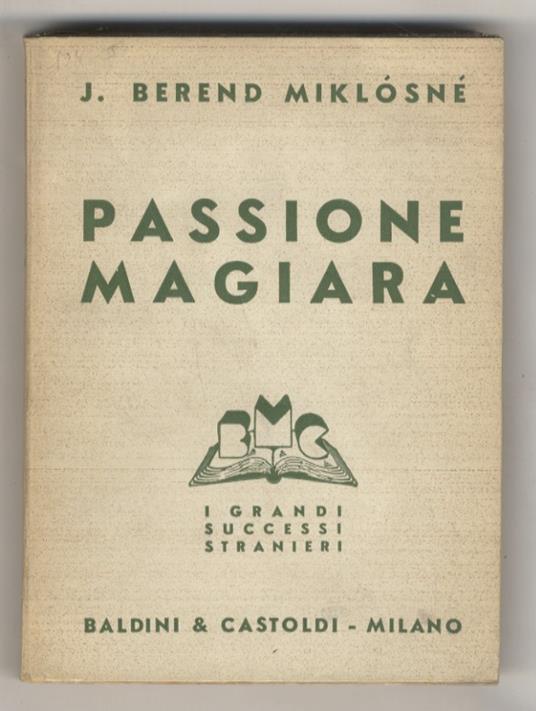 Passione magiara. (Akik Khullottak Isten Tenyerebol). Romanzo tradotto dal testo originale ungherese da Valeria Del Rio - Berend J. Miklosne - copertina