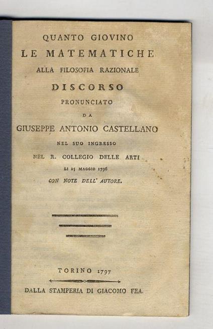 Quanto giovino le matematiche alla filosofia razionale discorso pronunciato da Giuseppe Antonio Castellano nel suo ingresso nel R. Collegio delle Arti li 25 maggio 1796. Con note dell'autore - Giuseppe Castellano - copertina
