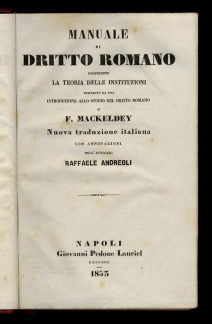 Manuale di diritto romano contenente la teoria delle Instituzioni precededuto da una introduzione allo studio del diritto romano di F. Mackeldey. Niova traduzione italiana con annotazioni dell'avvocato Raffaele Andreoli - Ferdinando Mackeldey - copertina