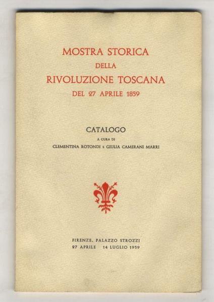 MOSTRA storica della Rivoluzione Toscana del 27 aprile 1859. Catalogo a cura di Clementina Rotondi e Giulia Camerani Marri - copertina