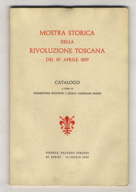 MOSTRA storica della Rivoluzione Toscana del 27 aprile 1859. Catalogo a cura di Clementina Rotondi e Giulia Camerani Marri - copertina