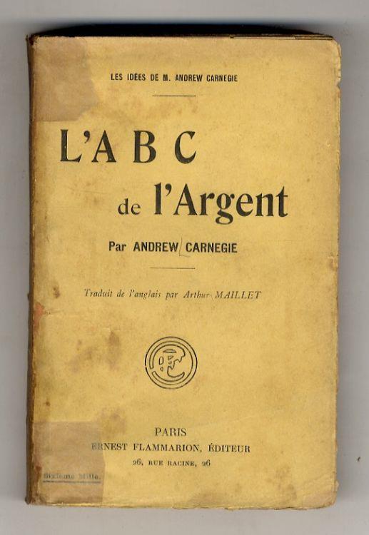 L' A B C de l'Argent. Traduit de l'anglais par Arthur Maillet - Andrew Carnegie - copertina