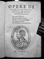 Opere di Marco Tullio Cicerone tradotte in lingua volgare, di nuovo impresse et corrette. De gli uffici. Della amicitia. Della vecchiezza. Le paradosse. Il sogno di Scipione