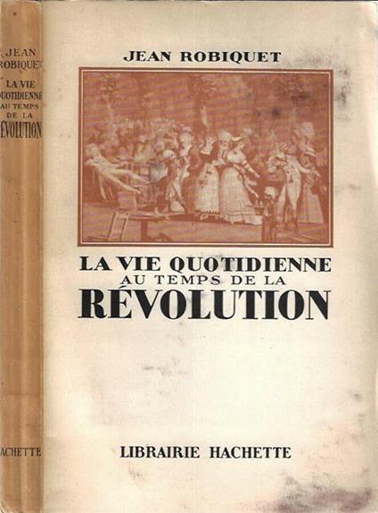 La Vie Quotidienne au temps de la Revolution - Jean Robiquet - copertina