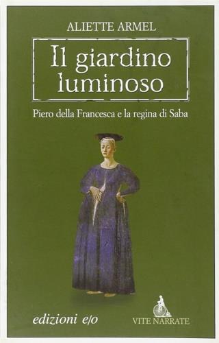 Il giardino luminoso. Piero della Francesca e la regina di Saba - Aliette Armel - copertina