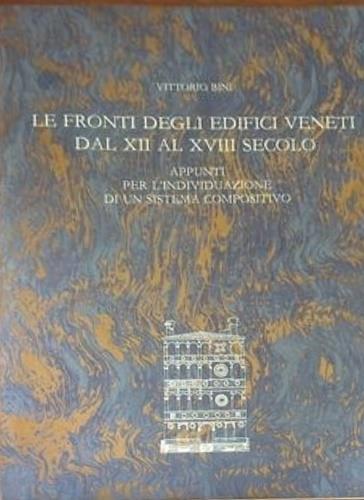 Le fronti degli edifici veneti dal XII al XVIII secolo. Appunti per l'individuazione di un sistema compositivo Edizione in 99 esemplari, ques - Vittorio Bini - copertina