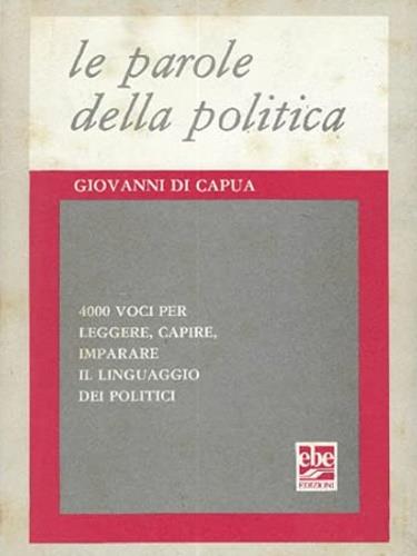 Le parole della politica. 4000 voci per leggere, capire, - Giovanni Di Capua - copertina