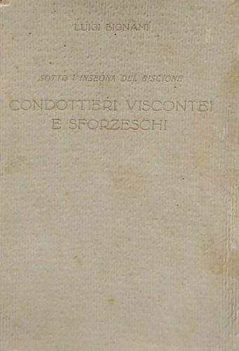 Sotto l'insegna del Biscione. condottieri viscontei e sforzeschi. Di questi grandi Capitani l'Au - Luigi Bignami - copertina