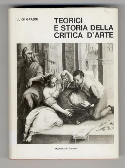 Teorici e storia della critica d'arte. Prima parte: dall'antichità a tutto il Cinquecento, con due saggi introduttivi [- parte seconda: [1] l'età moderna: il Seicento - [2] Il Settecento in Italia] - Luigi Grassi - copertina